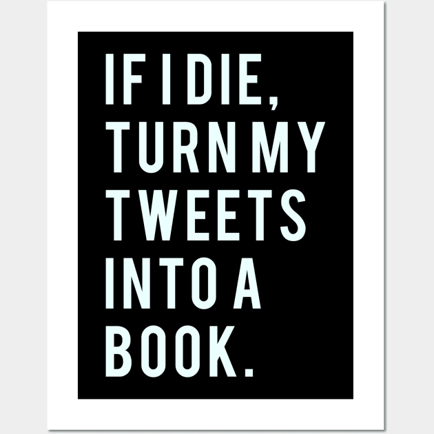If I Die, Turn My Tweets into a Book. Wall Art by PGP
